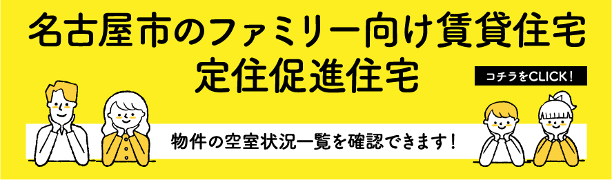 名古屋市のファミリー向け賃貸住宅・定住促進住宅 物件の空室状況一覧を確認できます！ こちらをCLICK!