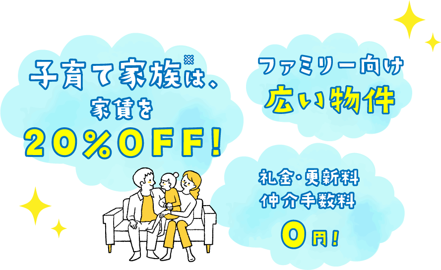 子育て家族※は、家賃を20%OFF！ ファミリー向け広い物件 礼金・更新料・仲介手数料0円！