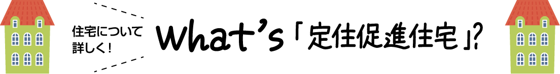 住宅について詳しく！ what's「定住促進住宅」？